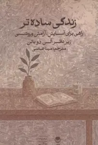 زندگی ساده تر:راهی برای آسایش،آرامش و روشنی (زیر نظر آلن دوباتن)